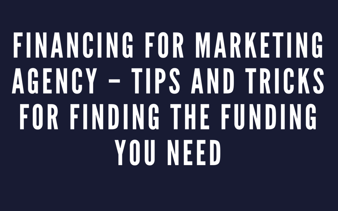 Financing for Marketing Agency – Tips and Tricks for Finding the Funding You Need